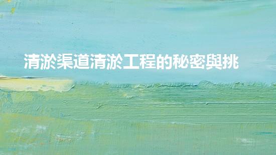 清淤渠道清淤工程的秘密與挑戰(zhàn)：如何高效應對水體污染征詢題？